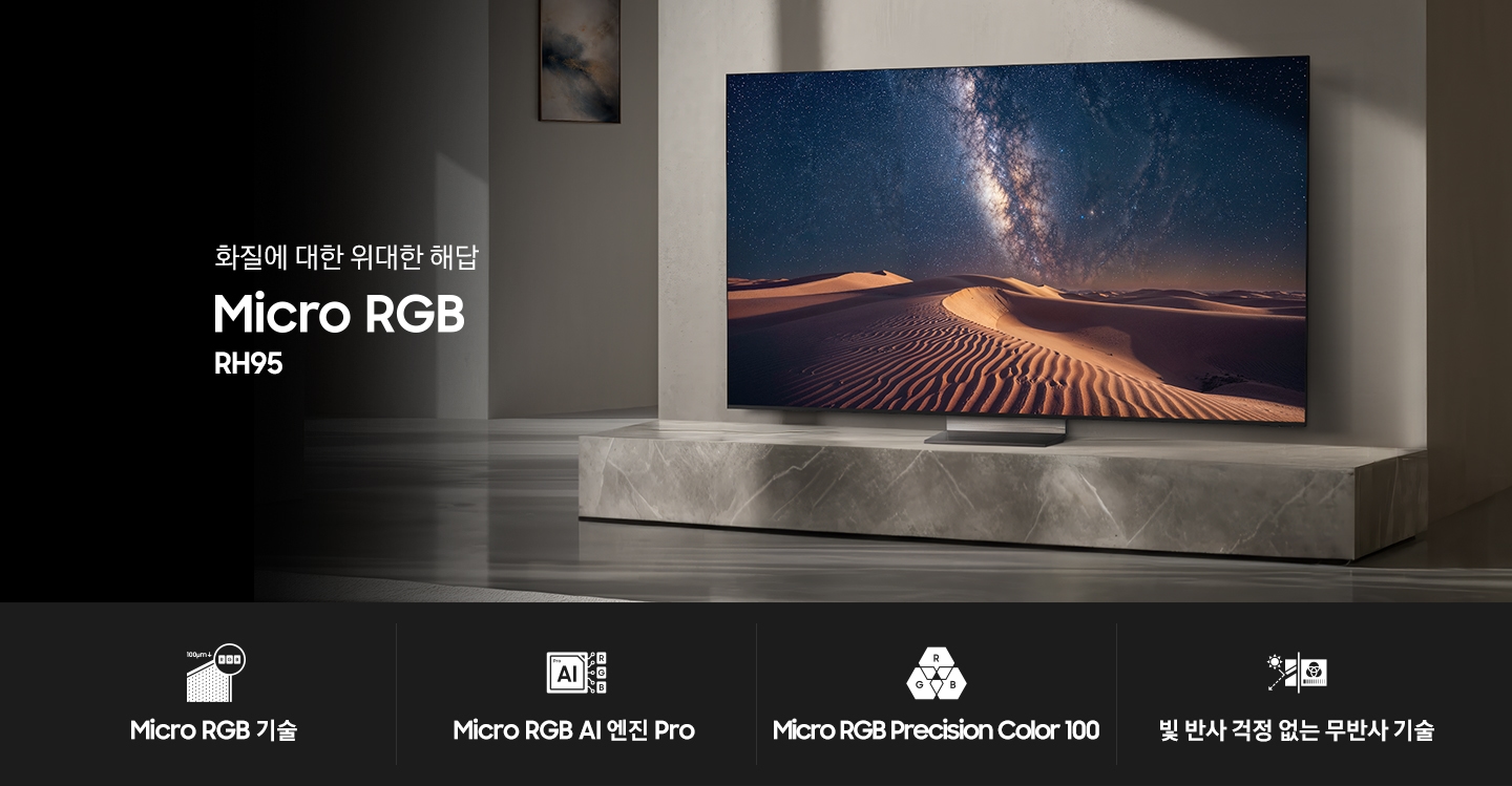 장식장 위에 TV가 설치되어 있습니다. TV 화면에는 어둠이 내려앉은 사막의 모습이 보여지고 있습니다. TV 왼쪽에는 ‘화질에 대한 위대한 해답‘ 문구와 TV의 시리즈명인 ‘Micro RGB’와 모델명인 ‘RH95’가 기재되어 있습니다. 이미지 하단에는 ‘Micro RGB 기술’, ‘Micro RGB AI 엔진 Pro’, ‘Micro RGB Precision Color 100’, ‘Samsung Vision AI 컴패니언’ 문구와 아이콘이 있습니다.